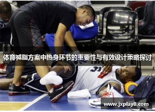 体育减脂方案中热身环节的重要性与有效设计策略探讨